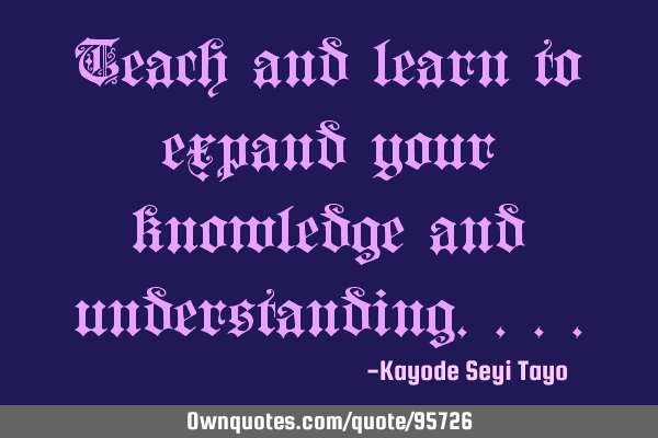 Teach and learn to expand your knowledge and