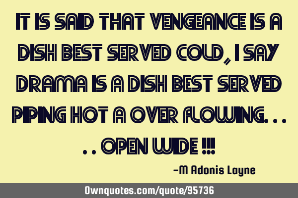 It is said that vengeance is a dish best Served cold, I say drama is a dish best served piping hot