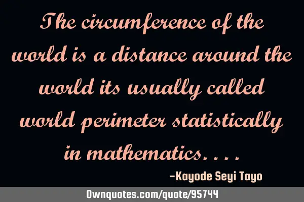 The circumference of the world is a distance around the world its usually called world perimeter