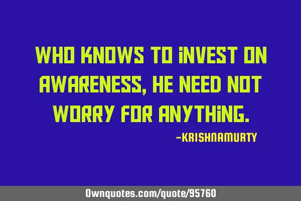 Who knows to invest on awareness, he need not worry for