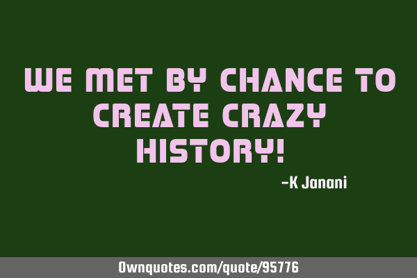 We met by chance to create crazy history!