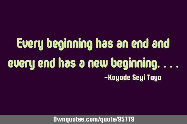 Every beginning has an end and every end has a new