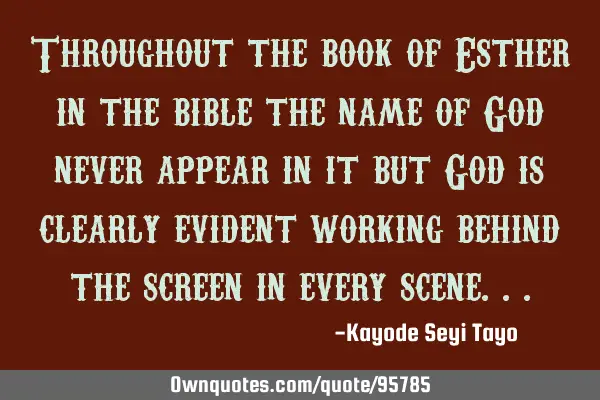 Throughout the book of Esther in the bible the name of God never appear in it but God is clearly
