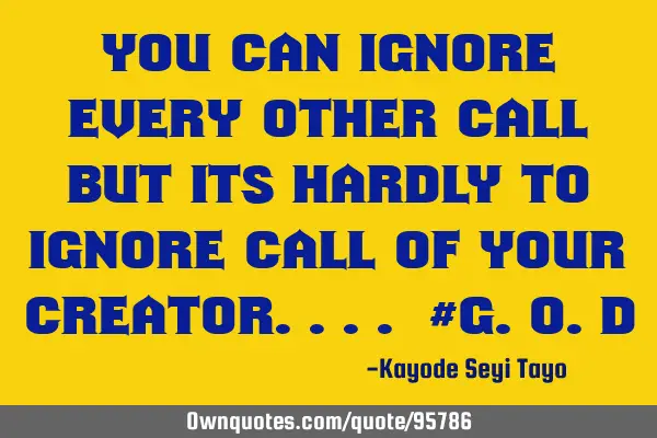 You can ignore every other call but its hardly to ignore call of your Creator.... #G.O.D