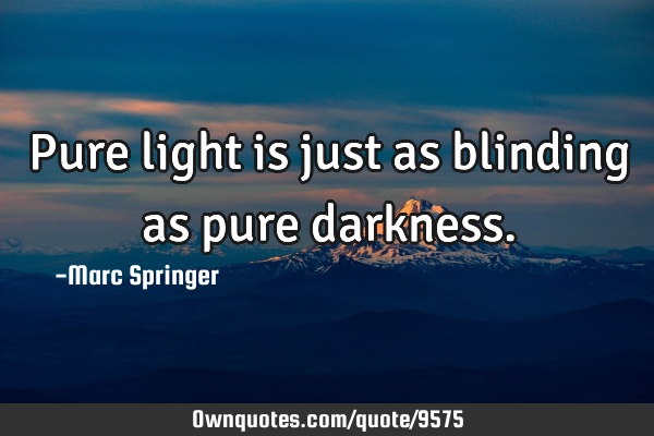 Pure light is just as blinding as pure