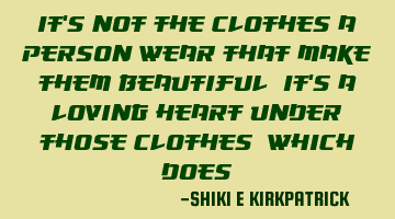 It's Not The Clothes A Person Wear That Make Them Beautiful, It's A Loving Heart Under Those C