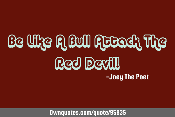 Be Like A Bull Attack The Red Devil!