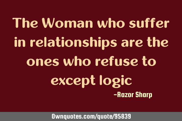 The Woman who suffer in relationships are the ones who refuse to except