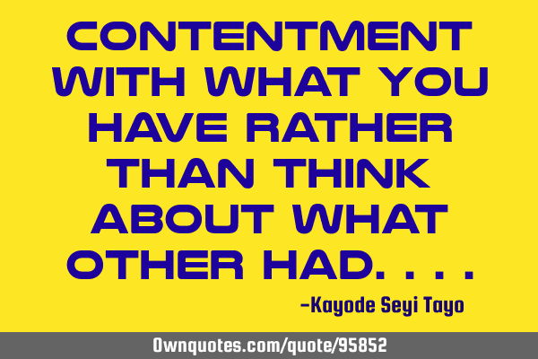 Contentment with what you have rather than think about what other