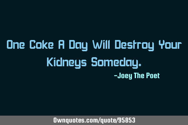 One Coke A Day Will Destroy Your Kidneys S