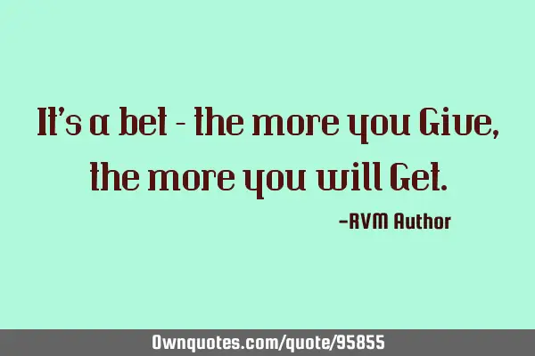 It’s a bet – the more you Give, the more you will G