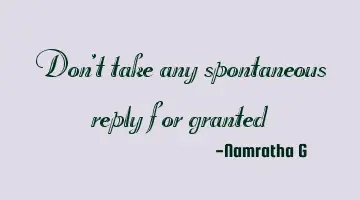 Don't take any spontaneous reply for granted