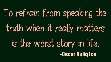 To refrain from speaking the truth when it really matters is the worst story in life.