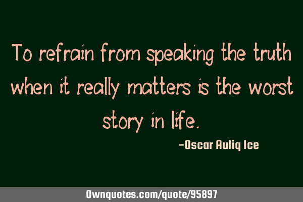 To refrain from speaking the truth when it really matters is the worst story in