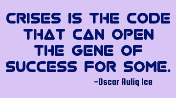 Crises is the code that can open the gene of success for some.