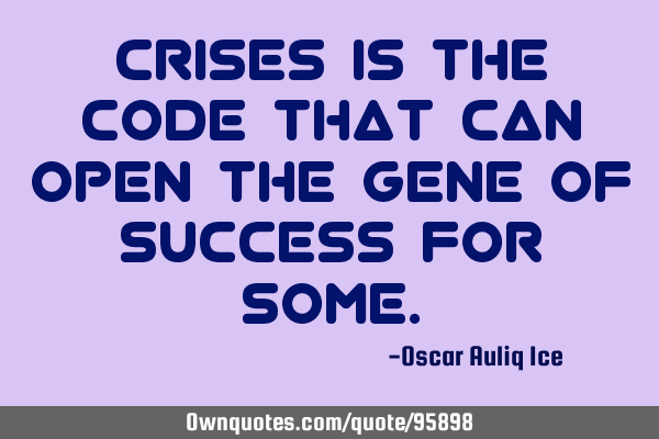 Crises is the code that can open the gene of success for