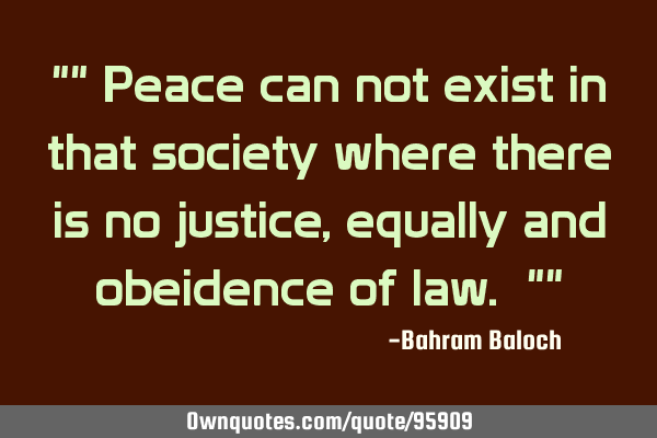 "" Peace can not exist in that society where there is no justice, equally and obeidence of law. ""
