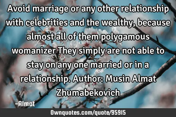 Avoid marriage or any other relationship with celebrities and the wealthy, because almost all of