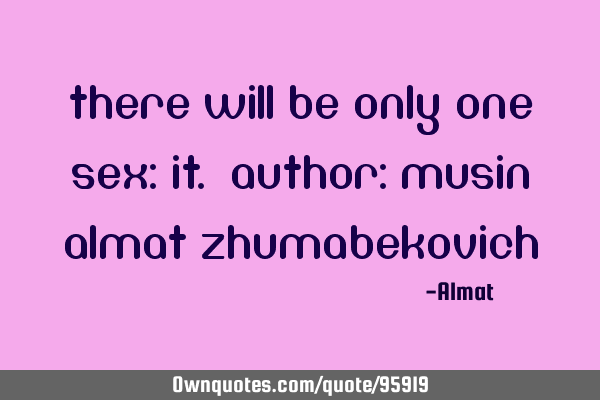 There will be only one sex: it. Author: Musin Almat Z