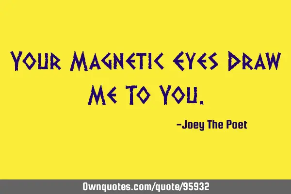Your Magnetic Eyes Draw Me To Y