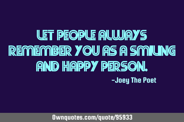 Let People Always Remember You As A Smiling And Happy P