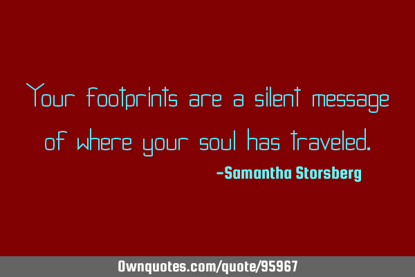 Your footprints are a silent message of where your soul has