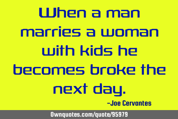 When a man marries a woman with kids he becomes broke the next