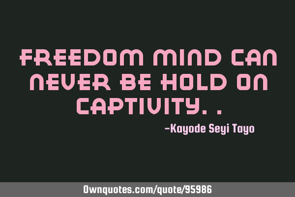 Freedom mind can never be hold on