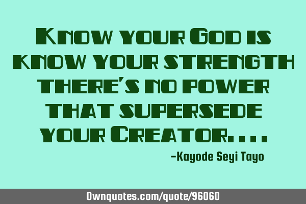 Know your God is know your strength there