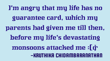 I'm angry that my life has no guarantee card,which my parents had given me till then,before my life'