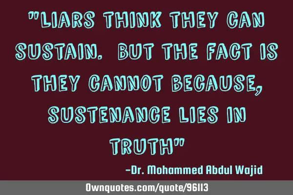 "Liars think they can sustain. But the fact is they cannot because, sustenance lies in truth"