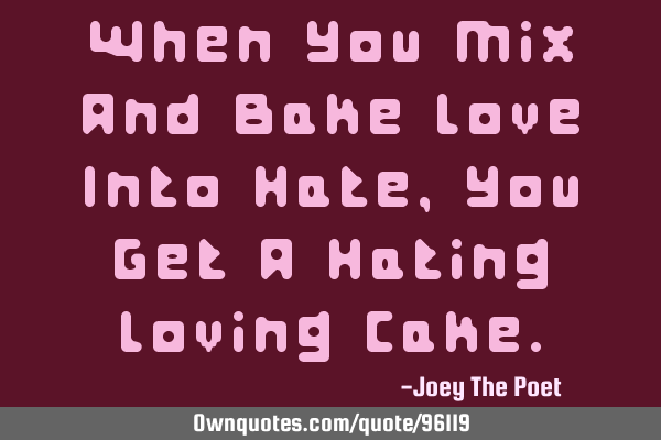 When You Mix And Bake Love Into Hate, You Get A Hating Loving C