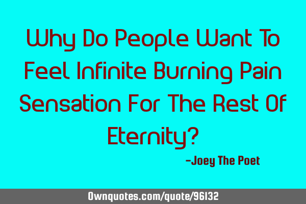 Why Do People Want To Feel Infinite Burning Pain Sensation For The Rest Of Eternity?