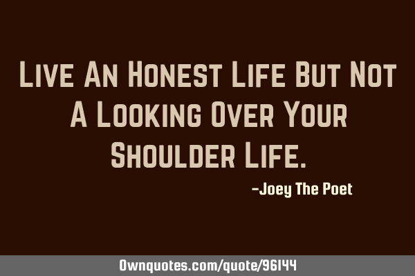 Live An Honest Life But Not A Looking Over Your Shoulder L