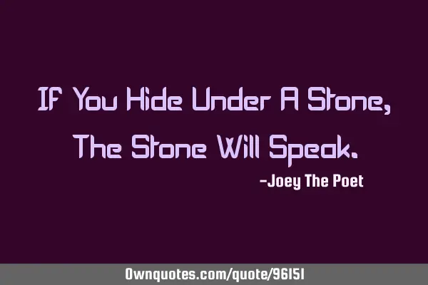 If You Hide Under A Stone, The Stone Will S
