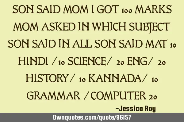 SON SAID MOM I GOT 100 MARKS MOM ASKED IN WHICH SUBJECT SON SAID IN ALL SON SAID MAT 10 HINDI /10 SC