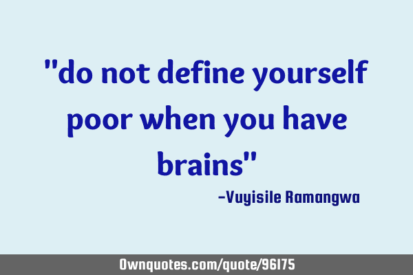 "do not define yourself poor when you have brains"