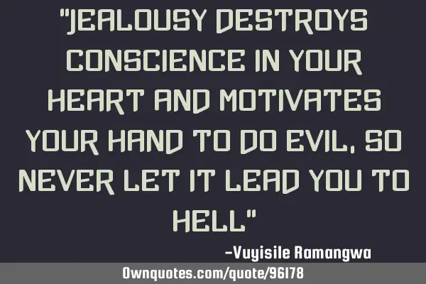 "jealousy destroys conscience in your heart and motivates your hand to do evil, so never let it