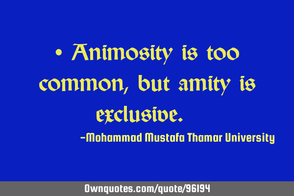• Animosity is too common , but amity is exclusive. ‎