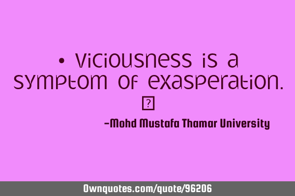 • viciousness is a symptom of exasperation.‎