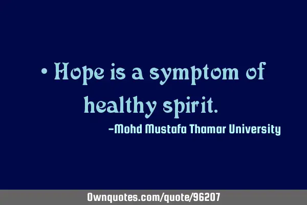 • Hope is a symptom of healthy spirit.‎