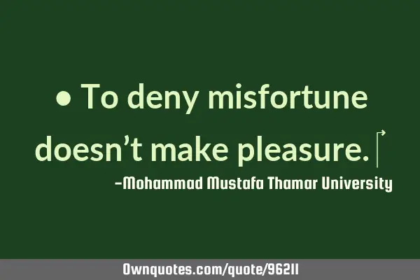 • To deny misfortune doesn’t make pleasure.‎