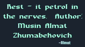 Rest - it petrol in the nerves. Author: Musin Almat Zhumabekovich