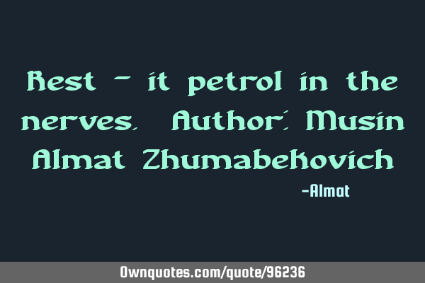 Rest - it petrol in the nerves. Author: Musin Almat Z