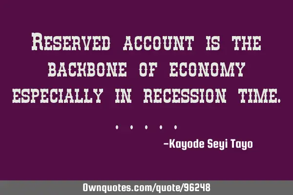 Reserved account is the backbone of economy especially in recession