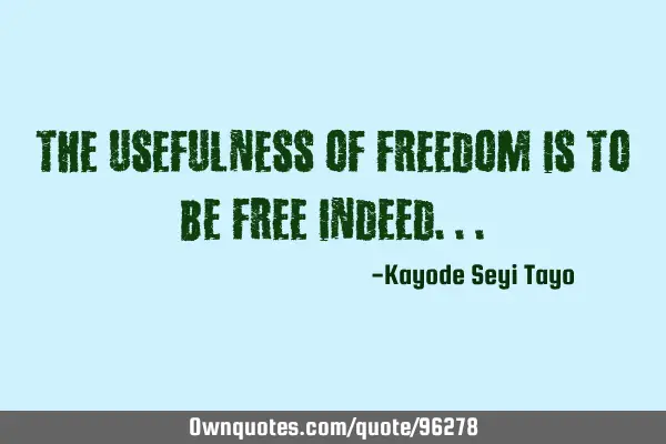 The usefulness of freedom is to be free