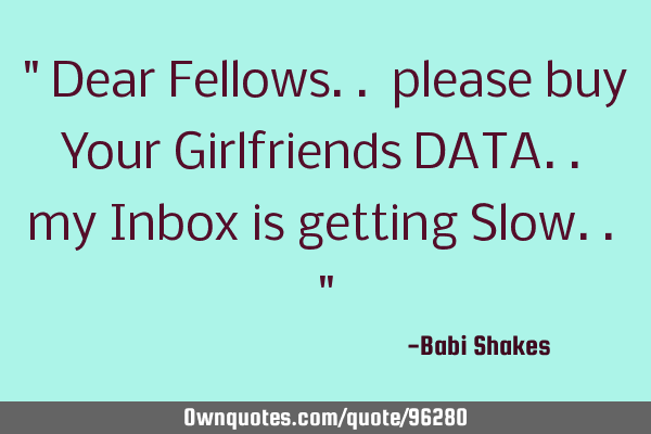 " Dear Fellows.. please buy Your Girlfriends DATA.. my Inbox is getting Slow.. "