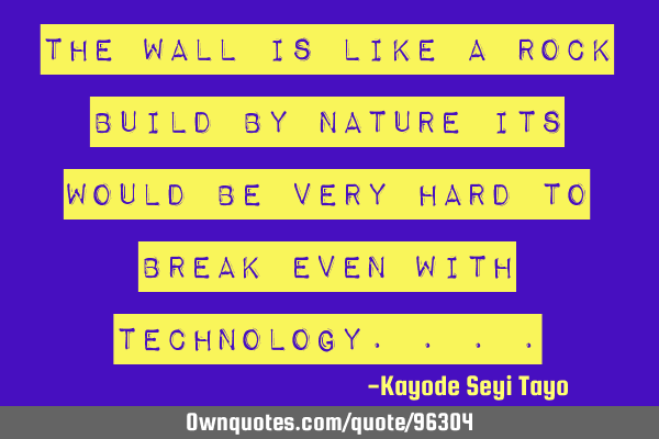 The wall is like a rock build by nature its would be very hard to break even with