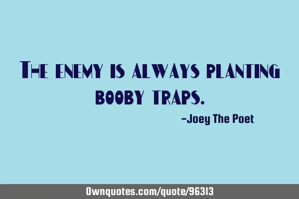 The enemy is always planting booby