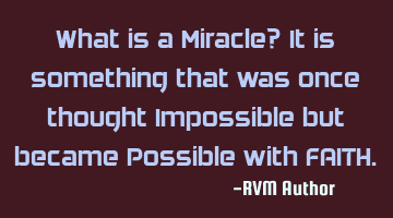 What is a Miracle? It is something that was once thought Impossible but became Possible with FAITH.
